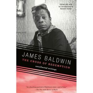 The Cross of Redemption: Uncollected Writings -- James Baldwin